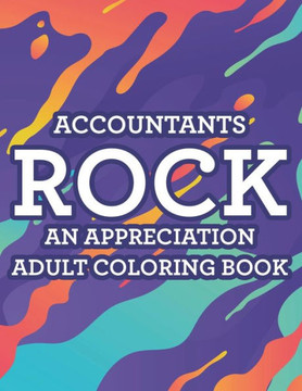 Accountants Rock An Appreciation Adult Coloring Book: Stress-Free Coloring Pages With Funny Accounting Catchphrases, Patterns And Designs To Color
