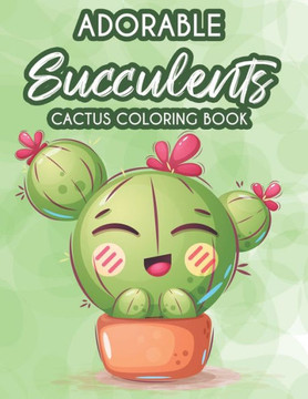 Adorable Succulents Cactus Coloring Book: Stress Relieving And Relaxing Coloring Pages Of Succulents, Calming Illustrations And Designs To Color