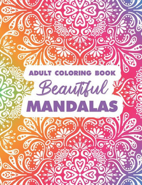 Adult Coloring Book Beautiful Mandalas: Intricate Designs And Patterns To Color For Relaxation, Stress And Tension Relief Coloring Book