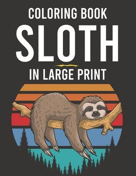 Coloring Book Sloth In Large Print: Tension And Stress Relief Coloring Sheets For Adults, Calming Sloth Illustrations And Designs To Color