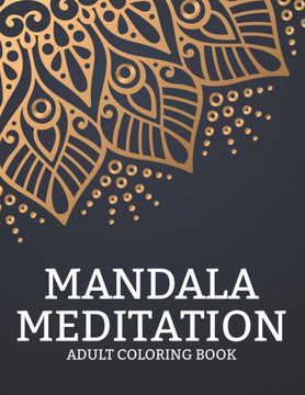 Mandala Meditation Adult Coloring Book: Intricate Designs And Illustrations To Color For Relaxation, Stress Relieving Coloring Pages