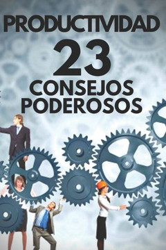 Productividad: 23 CONSEJOS PODEROSOS!: Poderosa Guia con PASOS INDISPENSABLES para tener ÉXITO en la PRODUCTIVIDAD!