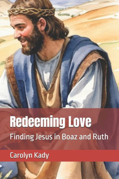 Redeeming Love: Finding Jesus in Boaz and Ruth Redeeming Love: Finding Jesus in Boaz and Ruth