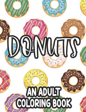 Donuts An Adult Coloring Book: Calming Coloring Pages For Doughnut Lovers, Stress Relieving and Relaxing Designs To Color - Large Print