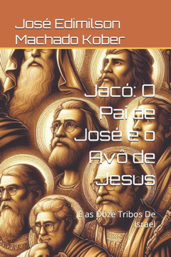Jacó: O Pai de José e o Avô de Jesus: E as Doze Tribos De Israel