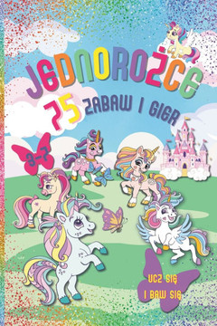 Jednorożce: 75 zabaw i gier. Dla dzieci w wieku 3-7 lat. Kolorowy druk. Książeczka zawiera: Ćwiczenia z liczenia, d