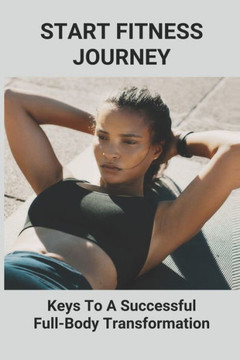 Start Fitness Journey: Keys To A Successful Full-Body Transformation: Body Training