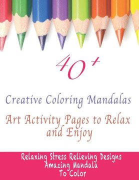 40 Creative Coloring Mandalas: Art Activity Pages to Relax and Enjoy