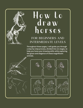 How to draw horses for beginners and intermediate levels: Developing your Artistic Skill. Book of Drawing Horses in Six Steps. From Beginner to Interm
