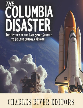 The Columbia Disaster: The History of the Last Space Shuttle to Be Lost During a Mission
