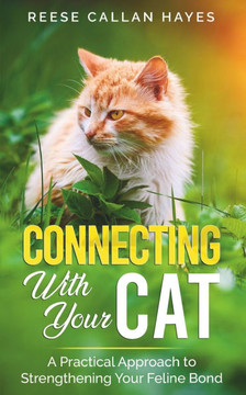 Connecting With Your Cat: A Practical Approach to Strengthening Your Feline Bond and Understanding Cat Behavior