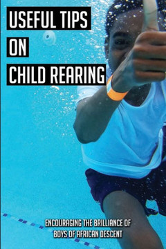 Useful Tips On Child Rearing: Encouraging The Brilliance of Boys of African Descent: Raising Children