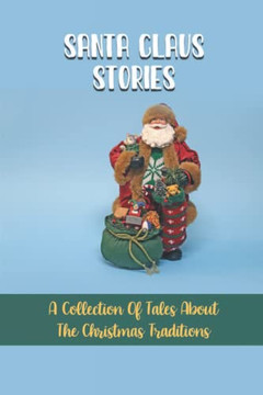 Santa Claus Stories: A Collection Of Tales About The Christmas Traditions