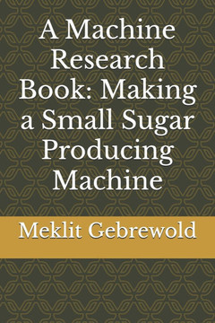 A Machine Research Book: Making a Small Sugar Producing Machine