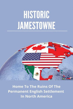 Historic Jamestowne: Home To The Ruins Of The Permanent English Settlement In North America: Colonial Virginia'S Capitals
