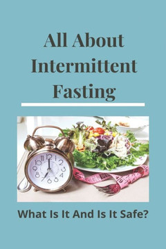 All About Intermittent Fasting: What Is It, And Is It Safe?: Nutrition Guide For Weight Loss