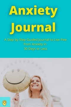Anxiety Journal: A Step by Step Guided Journal to Live free from Anxiety in 30 Days or Less Guided Journal to Calm your Anxiety with NL