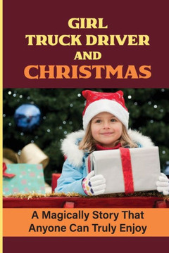 Girl Truck Driver And Christmas: A Magically Story That Anyone Can Truly Enjoy
