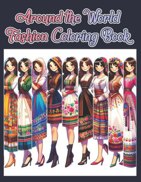 Around the World Fashion Coloring Book: Discover the Beauty of Traditional Dresses from Around the Globe