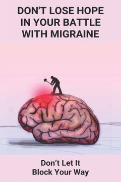 Don't Lose Hope In Your Battle With Migraine: Don't Let It Block Your Way: Migraines Were Destroying My Life
