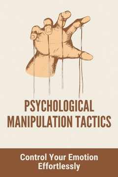 Psychological Manipulation Tactics: Control Your Emotions Effortlessly: Manipulation Tactics