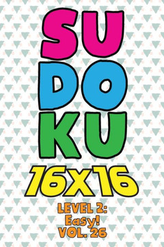 Sudoku 16 x 16 Level 2: Easy! Vol. 26: Play 16x16 Grid Sudoku Easy Level Volumes 1-40 Solve Number Puzzles Become A Sudoku Expert On The Road