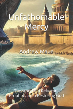 Unfathomable Mercy: The story of a Reluctant Prophet and a Restoring God