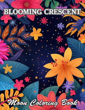 Blooming Crescent Moon Coloring Book: New and Exciting Designs Suitable for All Ages