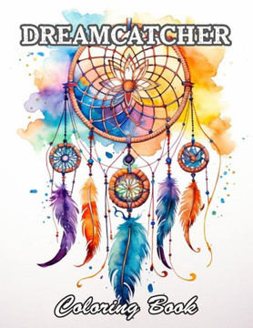 Dreamcatcher Coloring Book for Adults: A Stress Relief Experience for All Ages