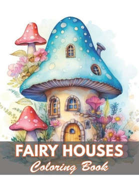 Fairy Houses Coloring Book for Adult: 100+ New and Exciting Designs