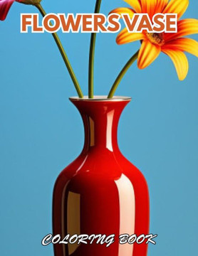 Flowers Vase Adults Coloring Book: 100+ New and Exciting Designs for All Fans