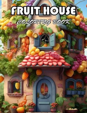Fruit House Coloring Book: 100+ Exciting And Easy Coloring Pages