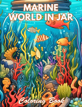 Marine World in Jar Coloring Book: 100+ Coloring Pages for Relaxation and Stress Relief