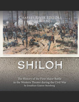Shiloh: The History of the First Major Battle in the Western Theater during the Civil War