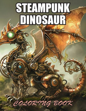 Steampunk Dinosaur Coloring Book: Stress Relief, Relaxation, and Creativity Coloring Pages for All Fans