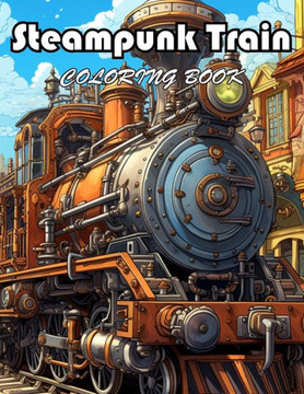 Steampunk Train Coloring Book: 100+ Fun And Easy Coloring Pages