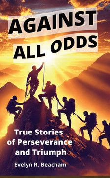 Against All Odds: True Stories of Perseverance and Triumph