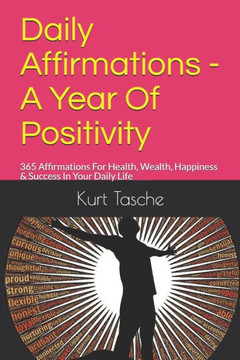 Daily Affirmations - A Year Of Positivity: 365 Affirmations For Health, Wealth, Happiness & Success In Your Daily Life