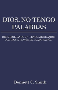 Dios, No Tengo Palabras: Desarrollando Un Lenguaje de Amor con Dios A Través de la Adoración