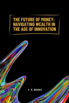The Future of Money: Navigating Wealth in the Age of Innovation