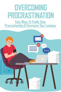 Overcoming Procrastination: Easy Ways To Finally Stop Procrastinating & Overcome Your Laziness: Stop Procrastinating Book