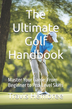 The Ultimate Golf Handbook: Master Your Game: From Beginner to Pro-Level Skills