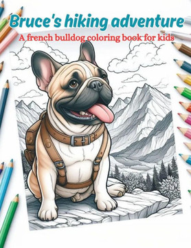 Bruce's Hiking Adventures - A french bulldog coloring book for kids Bruce's Hiking Adventures - A french bulldog coloring book for kids