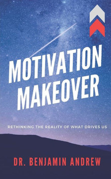 Motivation Makeover: Rethinking the Reality of What Drives Us