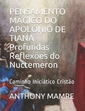 PENSAMENTO MÁGICO DO APOLÔNIO DE TIANA Profundas Reflexões do Nuctemeron: Caminho Iniciático Cristão