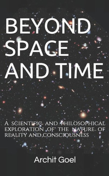Beyond Space and Time: A scientific and philosophical exploration of the nature of reality and consciousness