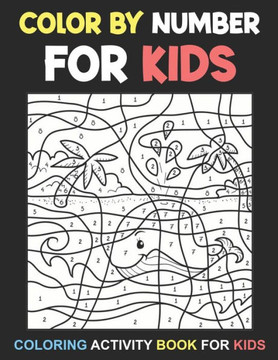 Color By Number For Kids: Coloring Activity Book For Kids Ages 3-8, 8-12 Boys and Girls