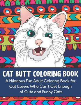 Cat Butt Coloring Book: A Hilarious Fun Adult Coloring Book for Cat Lovers Who Can't Get Enough of Cute and Funny Cats
