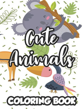 Cute Animals Coloring Book: Adorable Animals Coloring Pages For Children, Fun Illustrations And Designs To Color Cute Animals Coloring Book: Adorable Animals Coloring Pages For Children, Fun Illustrations And Designs To Color