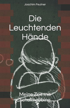 Die Leuchtenden Hände: Meine Zeit mit Schulmobbing